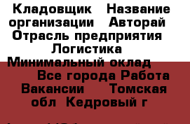 Кладовщик › Название организации ­ Авторай › Отрасль предприятия ­ Логистика › Минимальный оклад ­ 30 000 - Все города Работа » Вакансии   . Томская обл.,Кедровый г.